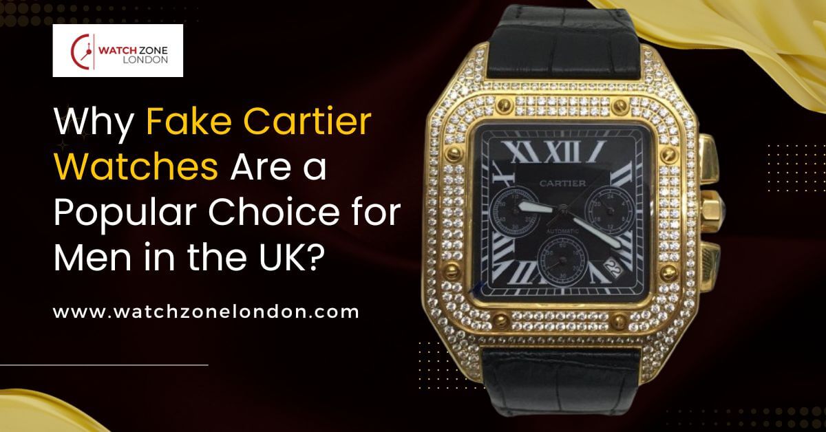 Why Fake Cartier Watches Are a Popular Choice for Men in the UK