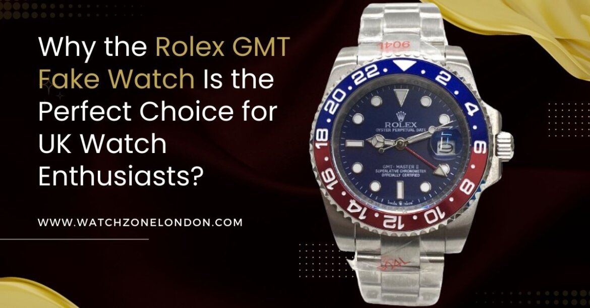 Why the Rolex GMT Fake Watch Is the Perfect Choice for UK Watch Enthusiasts?