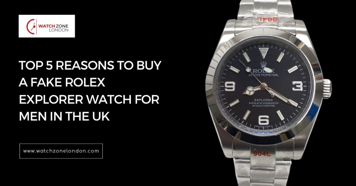 Top 5 Reasons to Buy a Fake Rolex Explorer Watch for Men in the UK