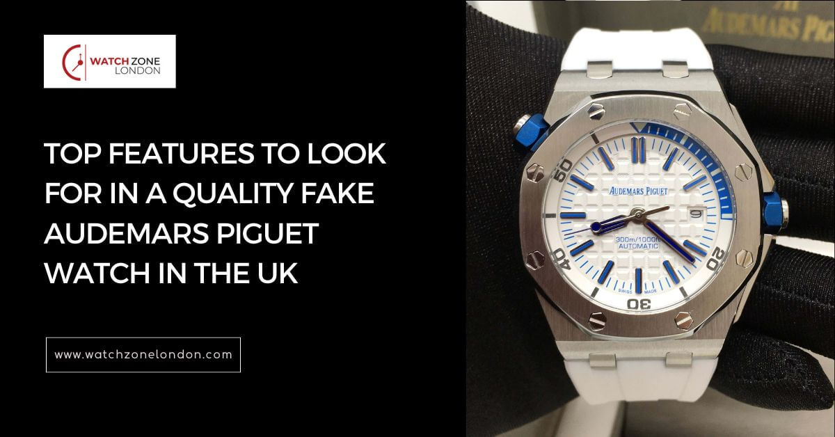 Top Features to Look for in a Quality Fake Audemars Piguet Watch in the UK