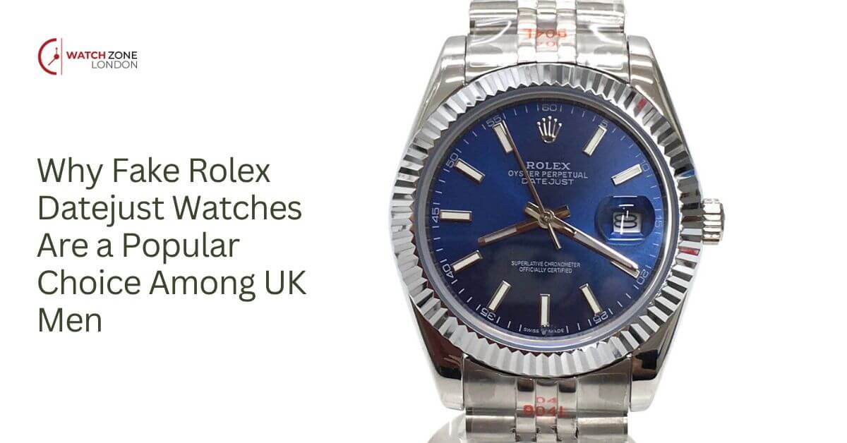 Why Fake Rolex Datejust Watches Are a Popular Choice Among UK Men