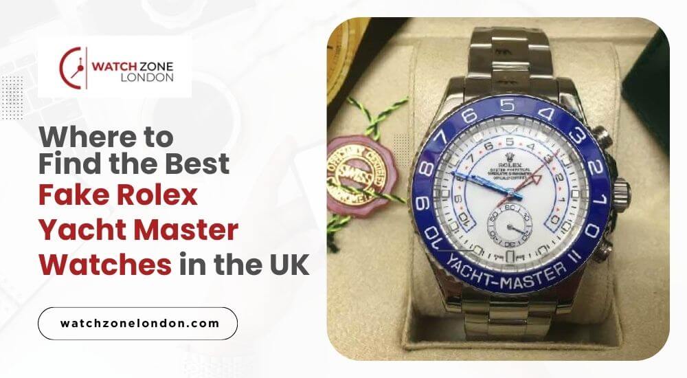 Where to Find the Best Fake Rolex Yacht Master Watches in the UK