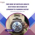 The Rise of Replica Rolex Daytona Watches in London’s Fashion Scene