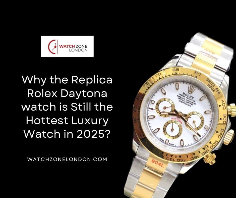 Why the Replica Rolex Daytona watch is Still the Hottest Luxury Watch in 2025