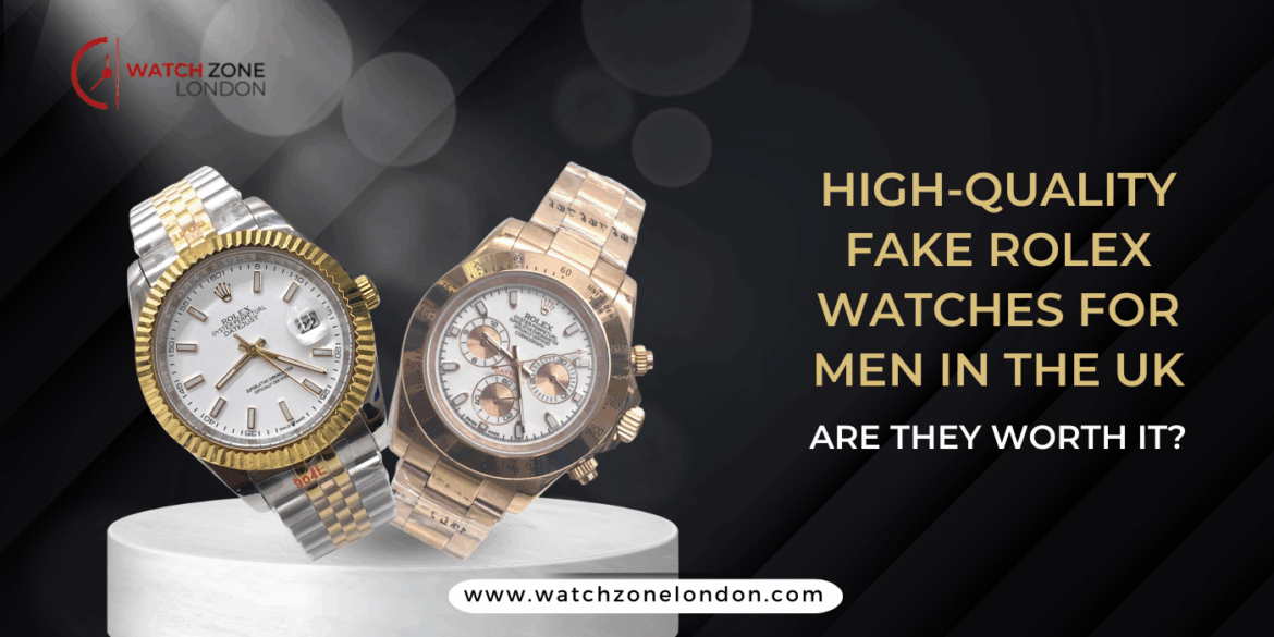 High-Quality Fake Rolex Watches for Men in the UK: Are They Worth It?