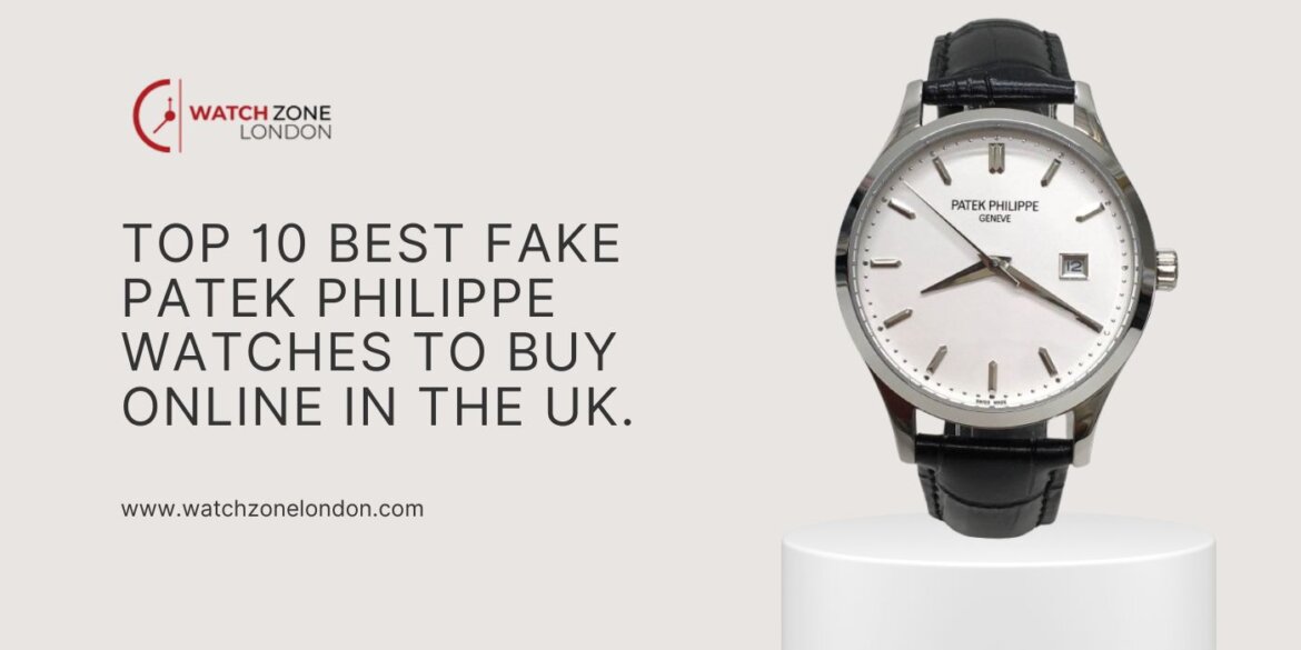 Top 10 Best Fake Patek Philippe Watches to Buy Online in the UK.