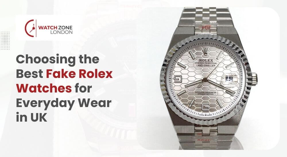 Choosing the Best Fake Rolex Watches for Everyday Wear in UK
