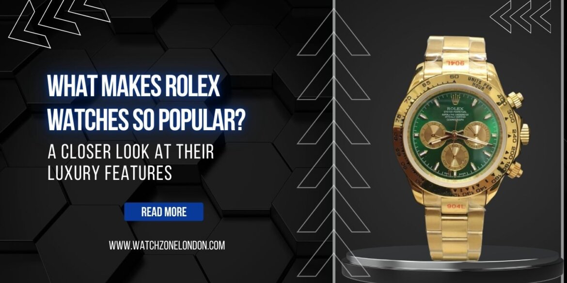 What Makes Rolex Watches So Popular? A Closer Look at Their Luxury Features
