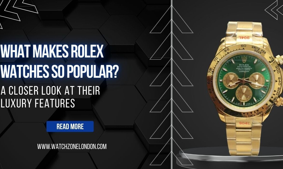 What Makes Rolex Watches So Popular? A Closer Look at Their Luxury Features