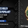 What Makes Rolex Watches So Popular? A Closer Look at Their Luxury Features