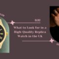 What to Look for in a High-Quality Replica Watch in the UK